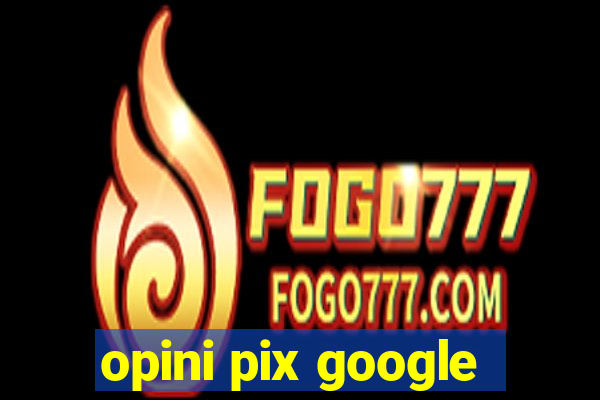 opini pix google